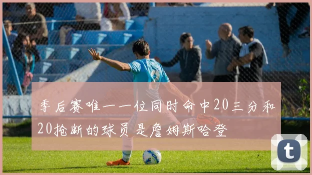 季后赛唯一一位同时命中20三分和20抢断的球员是詹姆斯哈登