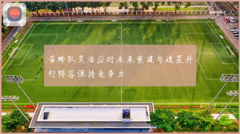 黄蜂队灵活应对未来重建与追星并行阵容保持竞争力