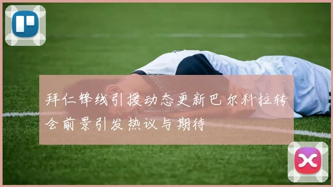 拜仁锋线引援动态更新巴尔科拉转会前景引发热议与期待