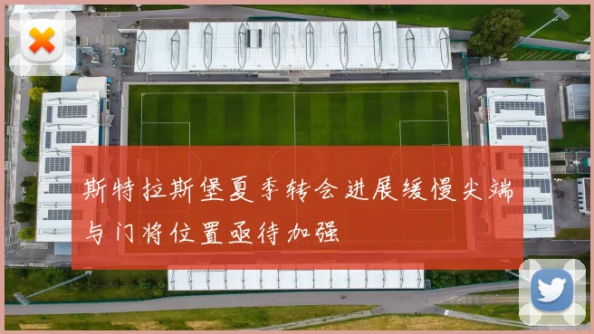 斯特拉斯堡夏季转会进展缓慢尖端与门将位置亟待加强