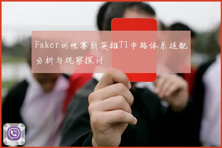 Faker训练赛新英雄T1中路体系适配分析与观察探讨
