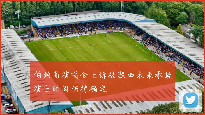 伯纳乌演唱会上诉被驳回未来承接演出时间仍待确定