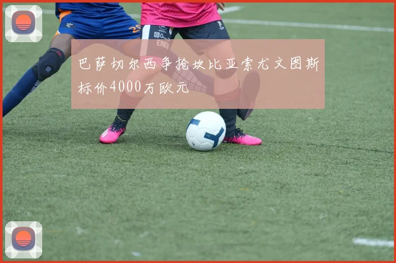 巴萨切尔西争抢坎比亚索尤文图斯标价4000万欧元
