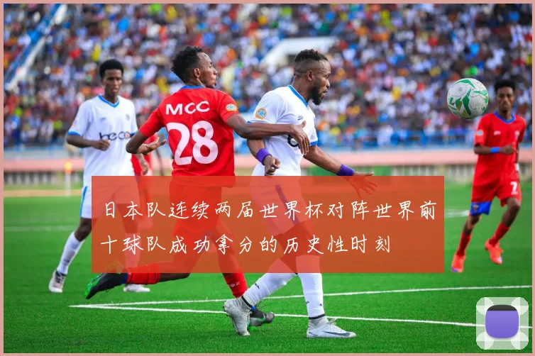 日本队连续两届世界杯对阵世界前十球队成功拿分的历史性时刻