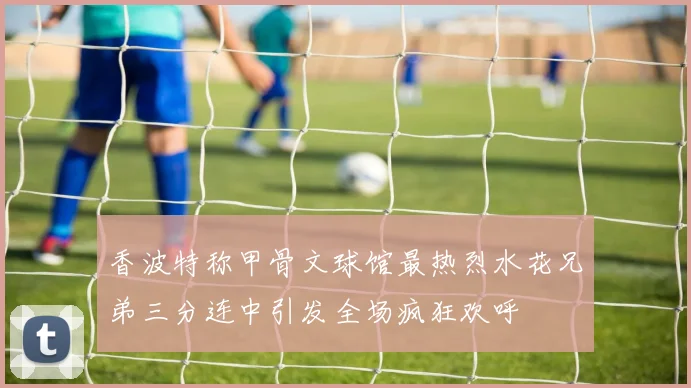 香波特称甲骨文球馆最热烈水花兄弟三分连中引发全场疯狂欢呼
