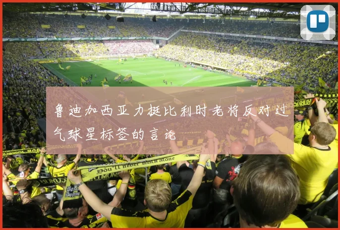 鲁迪加西亚力挺比利时老将反对过气球星标签的言论